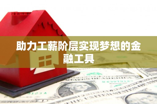 邢台助力工薪阶层实现梦想的金融工具
