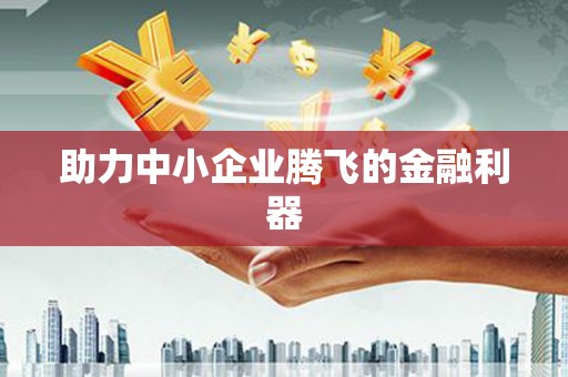 邢台助力中小企业腾飞的金融利器