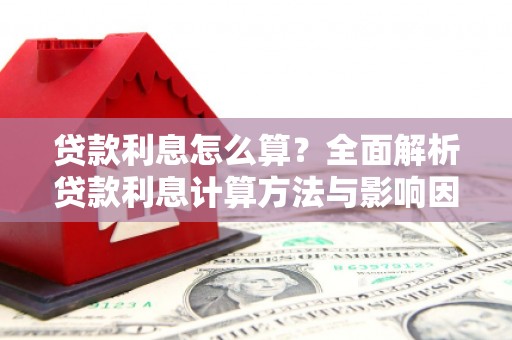 邢台贷款利息怎么算？全面解析贷款利息计算方法与影响因素