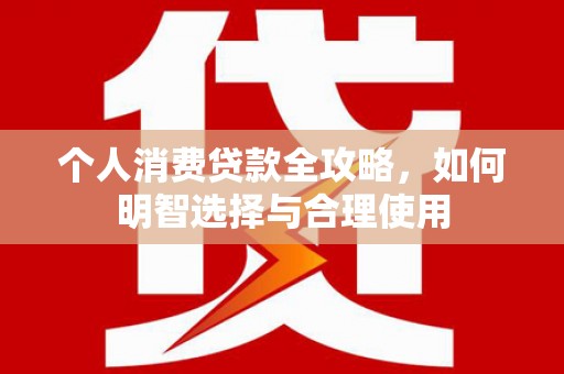 邢台个人消费贷款全攻略，如何明智选择与合理使用