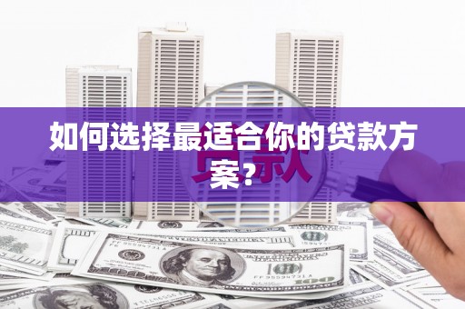 邢台如何选择最适合你的贷款方案？