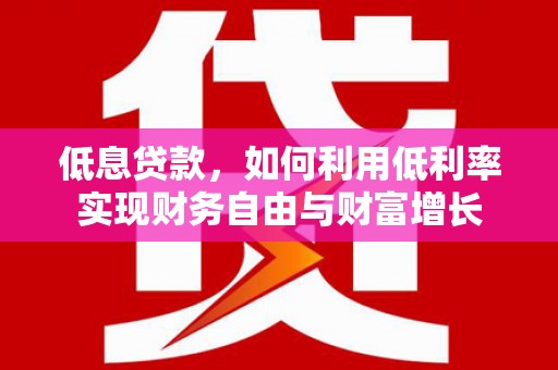 邢台低息贷款，如何利用低利率实现财务自由与财富增长