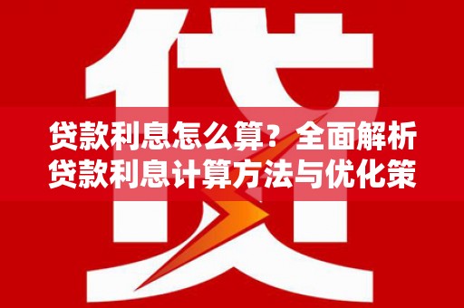 邢台贷款利息怎么算？全面解析贷款利息计算方法与优化策略
