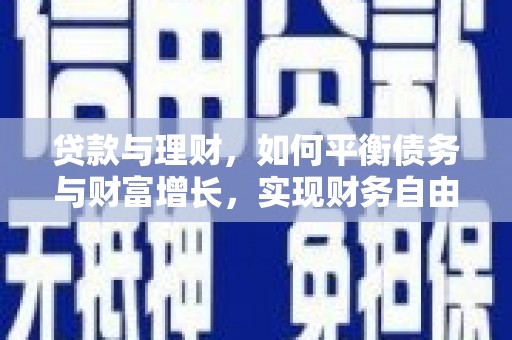 邢台贷款与理财，如何平衡债务与财富增长，实现财务自由