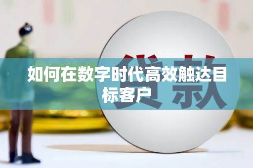 邢台如何在数字时代高效触达目标客户