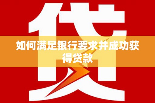 邢台如何满足银行要求并成功获得贷款