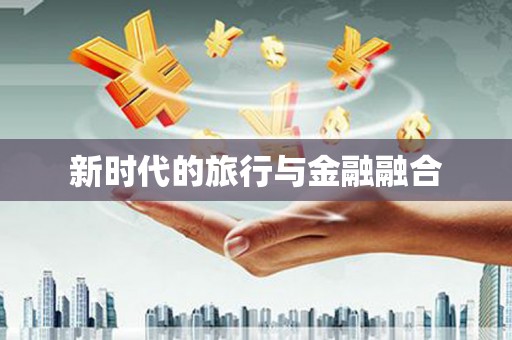 邢台新时代的旅行与金融融合