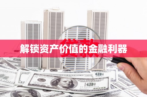 邢台解锁资产价值的金融利器