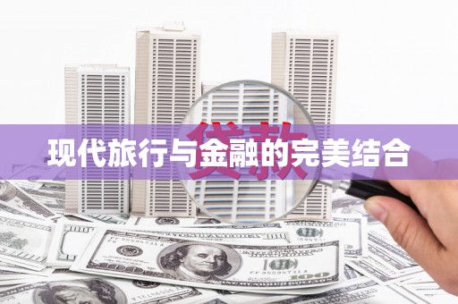 邢台现代旅行与金融的完美结合