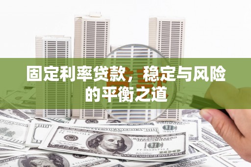 邢台固定利率贷款，稳定与风险的平衡之道