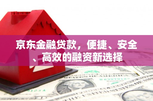 邢台京东金融贷款，便捷、安全、高效的融资新选择