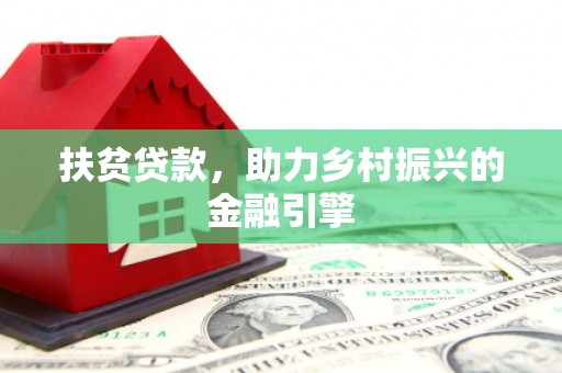 邢台扶贫贷款，助力乡村振兴的金融引擎