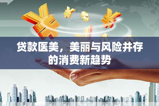 邢台贷款医美，美丽与风险并存的消费新趋势