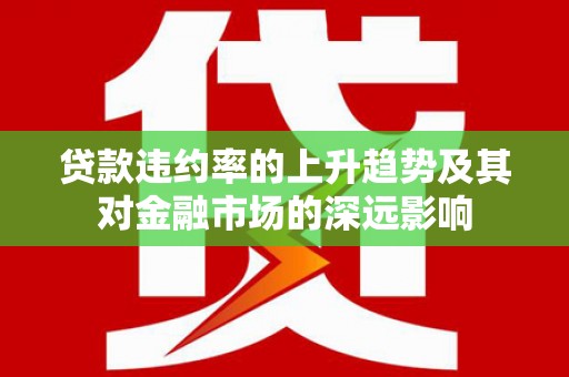 邢台贷款违约率的上升趋势及其对金融市场的深远影响
